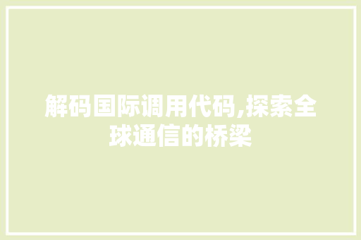 解码国际调用代码,探索全球通信的桥梁