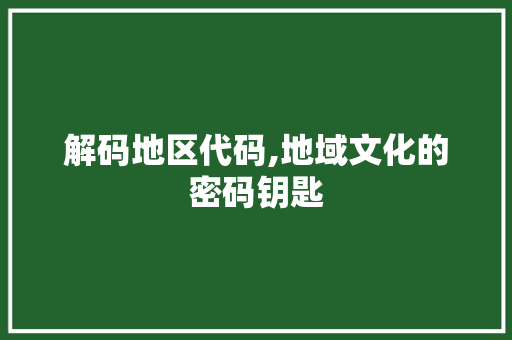 解码地区代码,地域文化的密码钥匙