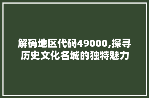 解码地区代码49000,探寻历史文化名城的独特魅力