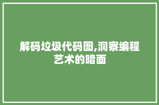 解码垃圾代码图,洞察编程艺术的暗面