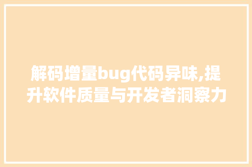 解码增量bug代码异味,提升软件质量与开发者洞察力