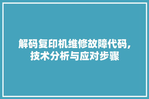 解码复印机维修故障代码,技术分析与应对步骤