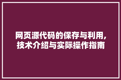 网页源代码的保存与利用,技术介绍与实际操作指南