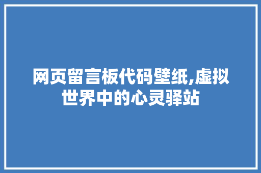 网页留言板代码壁纸,虚拟世界中的心灵驿站