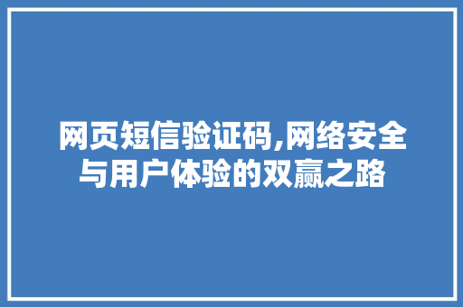 网页短信验证码,网络安全与用户体验的双赢之路