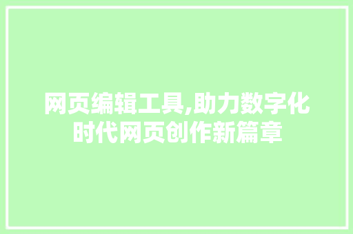 网页编辑工具,助力数字化时代网页创作新篇章