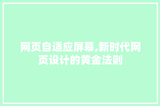 网页自适应屏幕,新时代网页设计的黄金法则