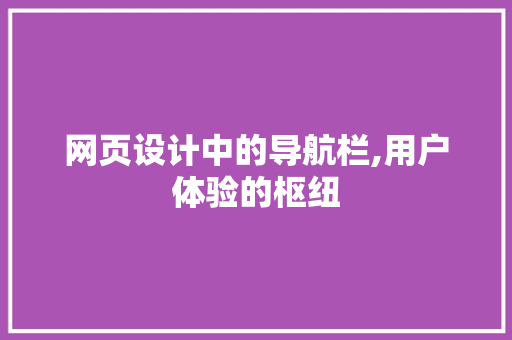 网页设计中的导航栏,用户体验的枢纽