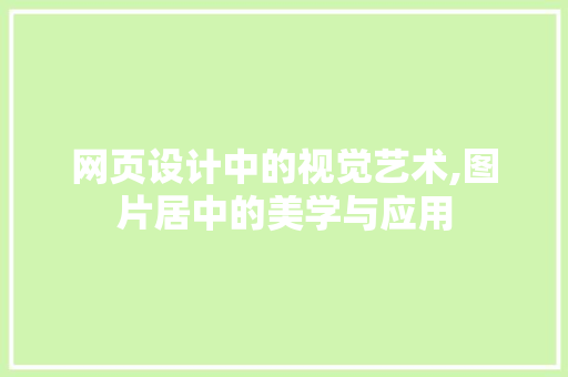 网页设计中的视觉艺术,图片居中的美学与应用