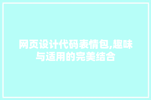 网页设计代码表情包,趣味与适用的完美结合