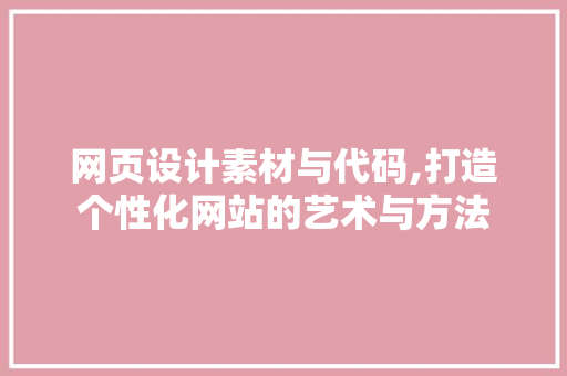 网页设计素材与代码,打造个性化网站的艺术与方法