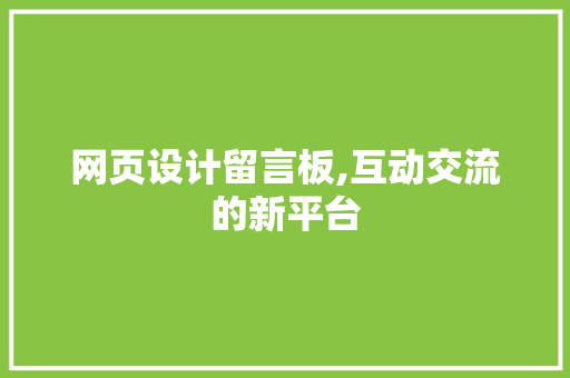 网页设计留言板,互动交流的新平台