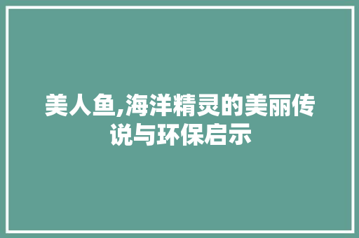 美人鱼,海洋精灵的美丽传说与环保启示