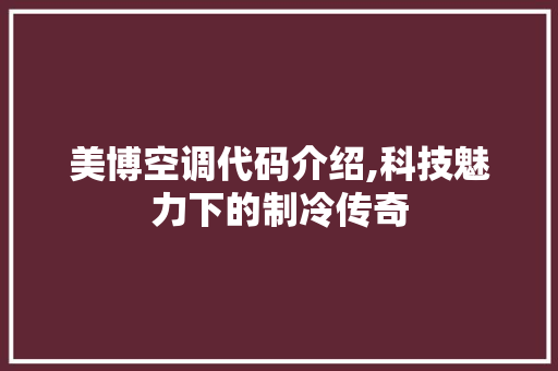 美博空调代码介绍,科技魅力下的制冷传奇