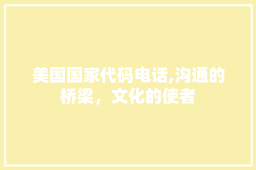 美国国家代码电话,沟通的桥梁，文化的使者