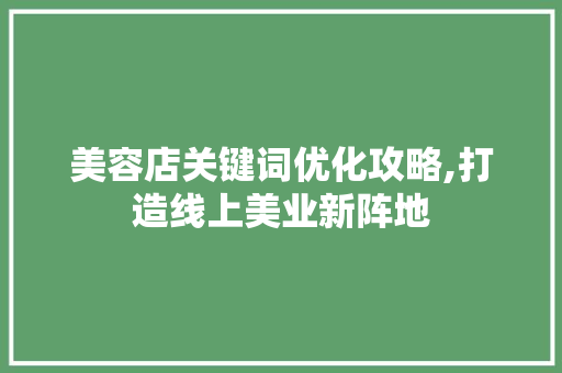 美容店关键词优化攻略,打造线上美业新阵地