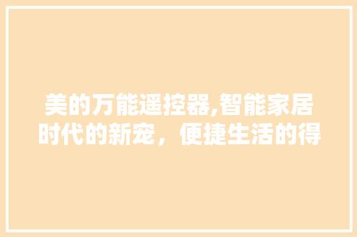 美的万能遥控器,智能家居时代的新宠，便捷生活的得力助手