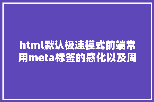 html默认极速模式前端常用meta标签的感化以及周全整顿 SQL