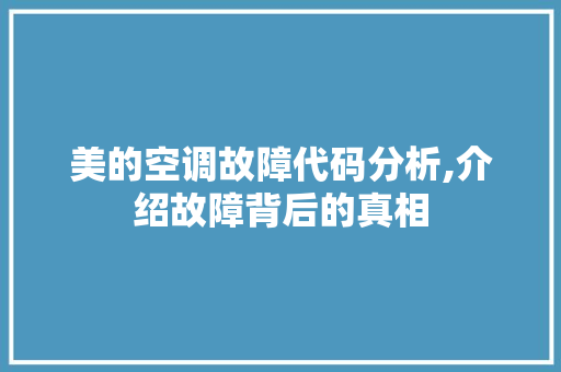 美的空调故障代码分析,介绍故障背后的真相