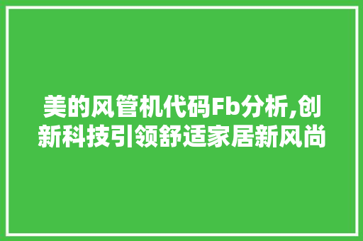 美的风管机代码Fb分析,创新科技引领舒适家居新风尚