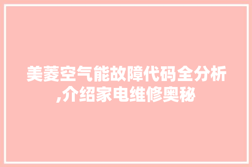 美菱空气能故障代码全分析,介绍家电维修奥秘