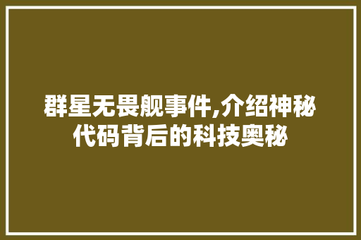 群星无畏舰事件,介绍神秘代码背后的科技奥秘