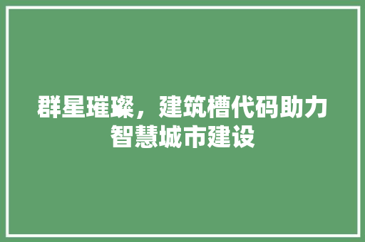 群星璀璨，建筑槽代码助力智慧城市建设