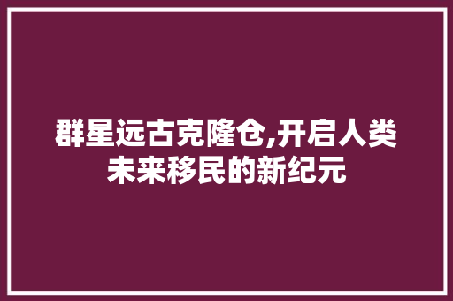 群星远古克隆仓,开启人类未来移民的新纪元 jQuery