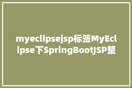 myeclipsejsp标签MyEclipse下SpringBootJSP整合进程及踩坑 Python