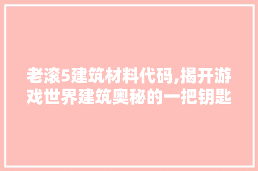 老滚5建筑材料代码,揭开游戏世界建筑奥秘的一把钥匙