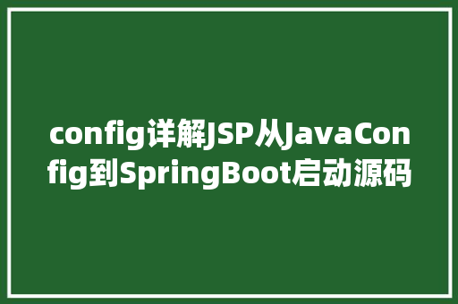 config详解JSP从JavaConfig到SpringBoot启动源码道理解析 jQuery