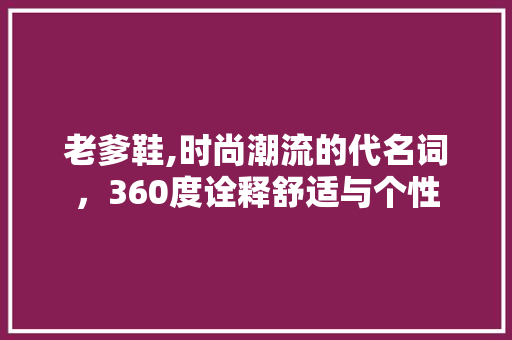 老爹鞋,时尚潮流的代名词，360度诠释舒适与个性