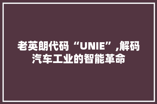 老英朗代码“UNIE”,解码汽车工业的智能革命