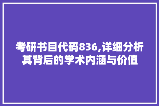 考研书目代码836,详细分析其背后的学术内涵与价值