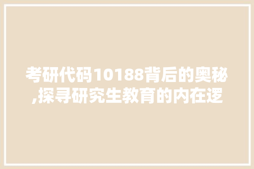 考研代码10188背后的奥秘,探寻研究生教育的内在逻辑与未来方向