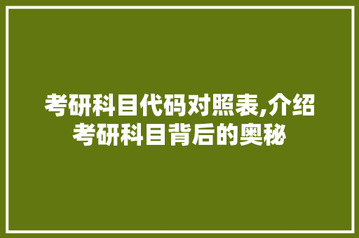 考研科目代码对照表,介绍考研科目背后的奥秘