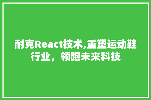 耐克React技术,重塑运动鞋行业，领跑未来科技