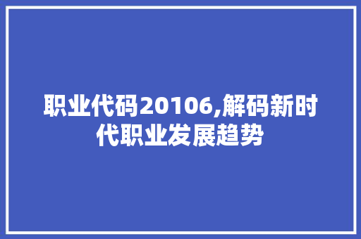 职业代码20106,解码新时代职业发展趋势