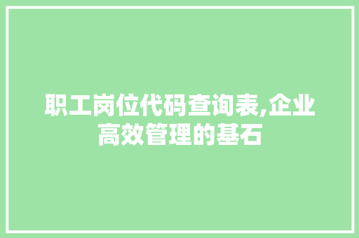 职工岗位代码查询表,企业高效管理的基石