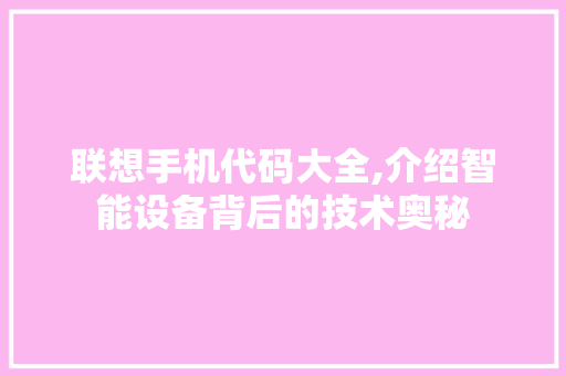 联想手机代码大全,介绍智能设备背后的技术奥秘