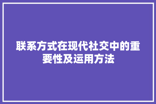 联系方式在现代社交中的重要性及运用方法