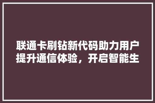 联通卡刷钻新代码助力用户提升通信体验，开启智能生活新篇章