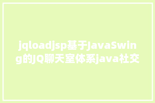 jqloadjsp基于JavaSwing的JQ聊天室体系java社交聊天jsp源代码mysql