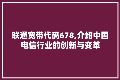 联通宽带代码678,介绍中国电信行业的创新与变革