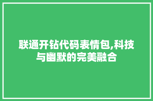 联通开钻代码表情包,科技与幽默的完美融合