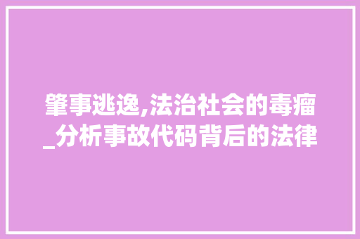 肇事逃逸,法治社会的毒瘤_分析事故代码背后的法律问题与社会影响