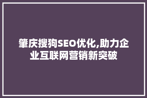 肇庆搜狗SEO优化,助力企业互联网营销新突破