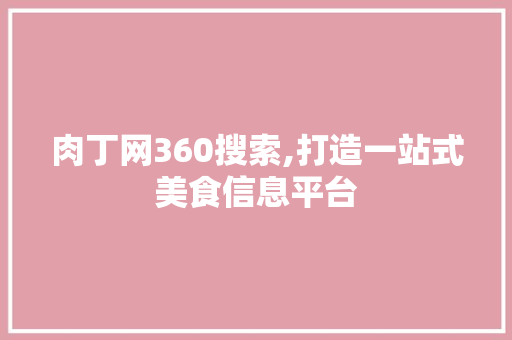 肉丁网360搜索,打造一站式美食信息平台