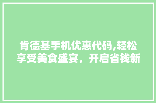 肯德基手机优惠代码,轻松享受美食盛宴，开启省钱新篇章