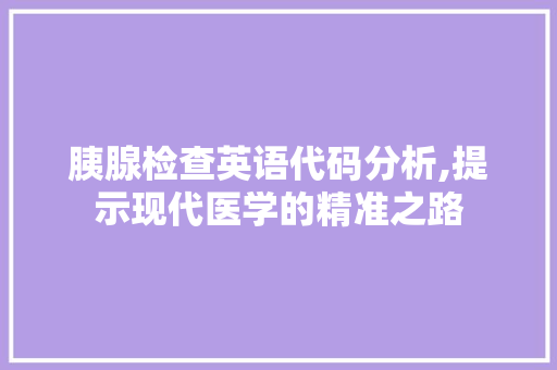 胰腺检查英语代码分析,提示现代医学的精准之路